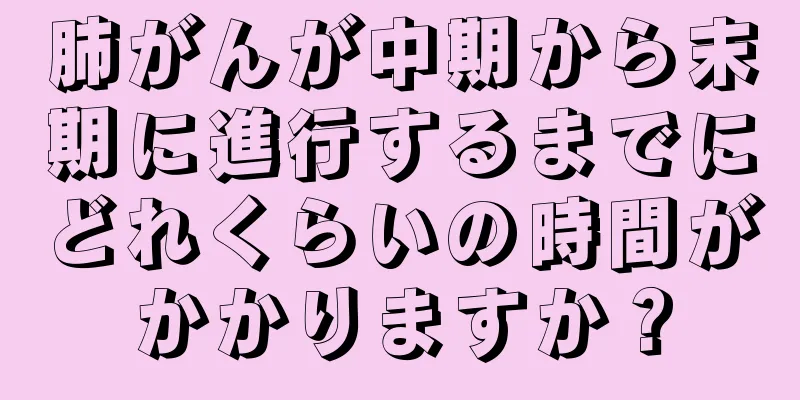 肺がんが中期から末期に進行するまでにどれくらいの時間がかかりますか？