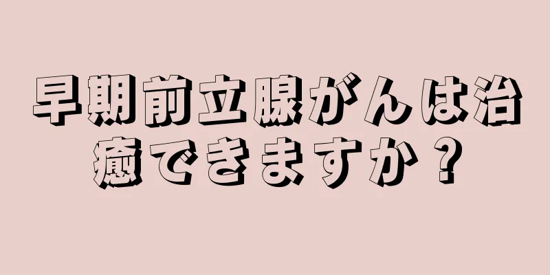 早期前立腺がんは治癒できますか？