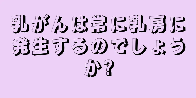 乳がんは常に乳房に発生するのでしょうか?