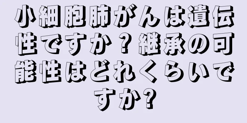 小細胞肺がんは遺伝性ですか？継承の可能性はどれくらいですか?