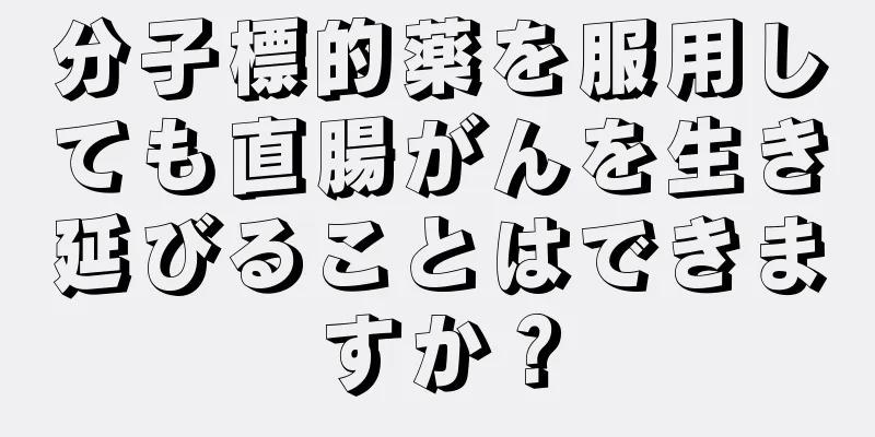 分子標的薬を服用しても直腸がんを生き延びることはできますか？