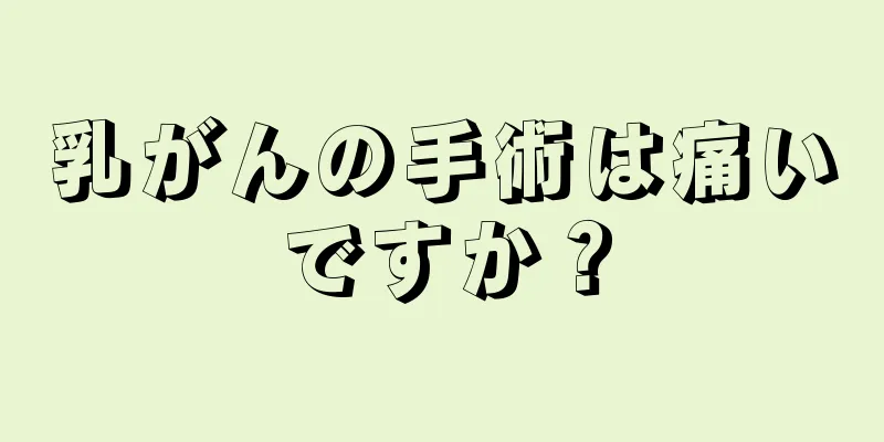 乳がんの手術は痛いですか？