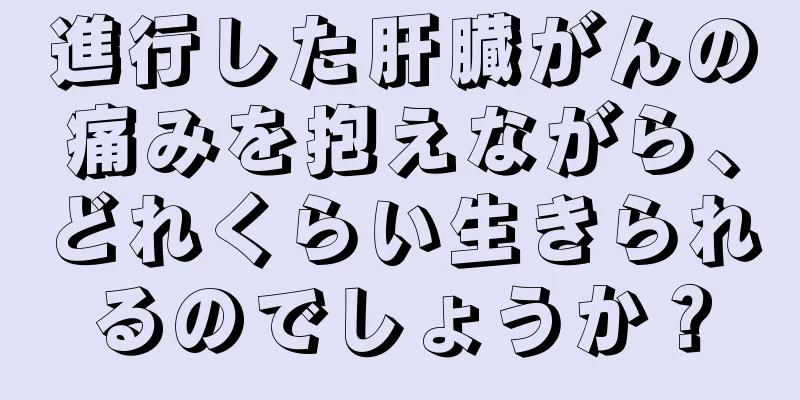 進行した肝臓がんの痛みを抱えながら、どれくらい生きられるのでしょうか？