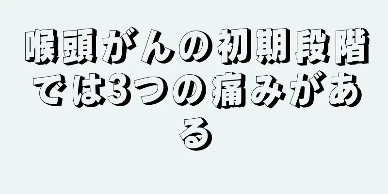 喉頭がんの初期段階では3つの痛みがある