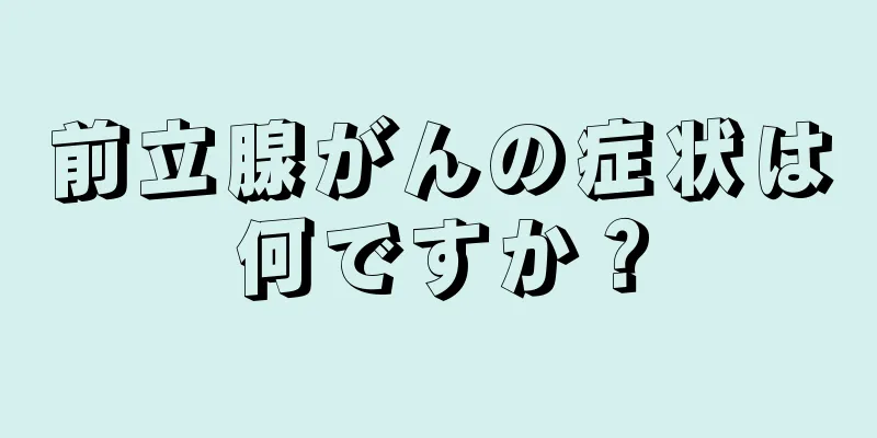 前立腺がんの症状は何ですか？