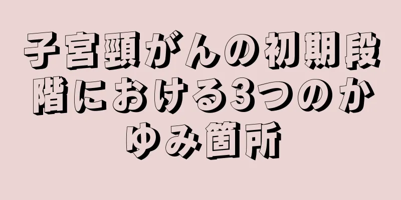 子宮頸がんの初期段階における3つのかゆみ箇所
