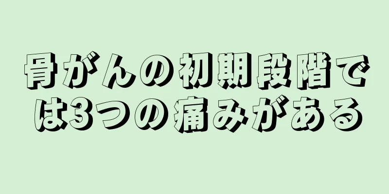 骨がんの初期段階では3つの痛みがある