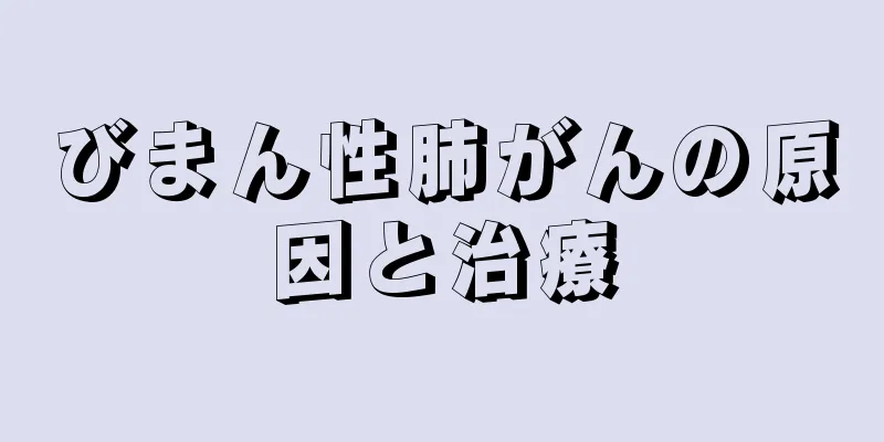 びまん性肺がんの原因と治療