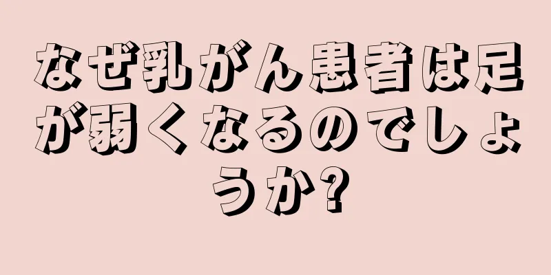 なぜ乳がん患者は足が弱くなるのでしょうか?