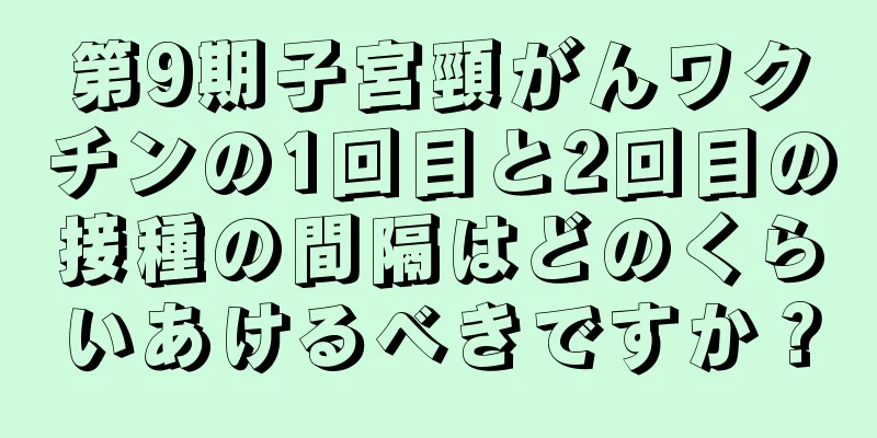 第9期子宮頸がんワクチンの1回目と2回目の接種の間隔はどのくらいあけるべきですか？