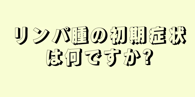 リンパ腫の初期症状は何ですか?