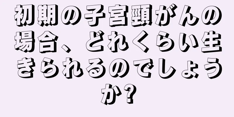 初期の子宮頸がんの場合、どれくらい生きられるのでしょうか?