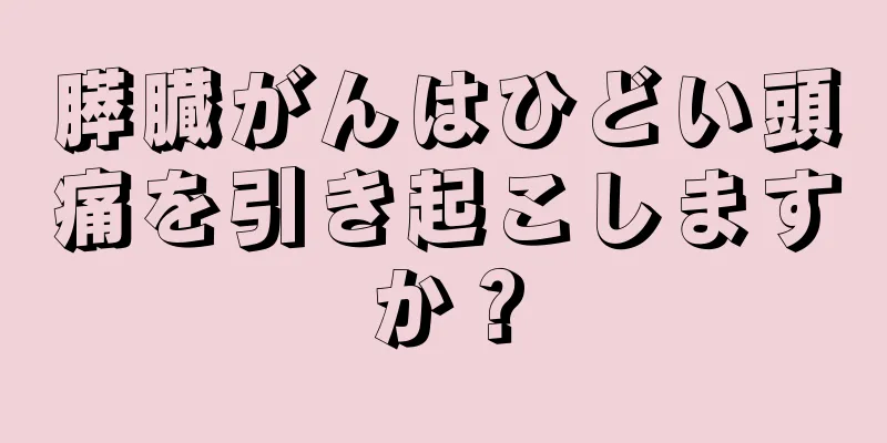 膵臓がんはひどい頭痛を引き起こしますか？