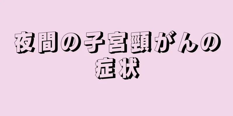 夜間の子宮頸がんの症状