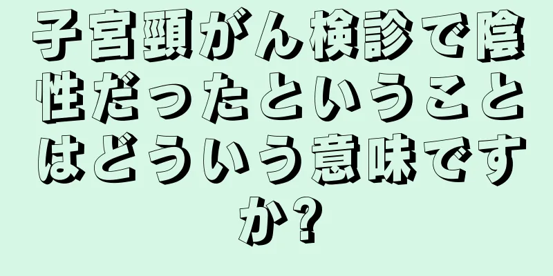 子宮頸がん検診で陰性だったということはどういう意味ですか?