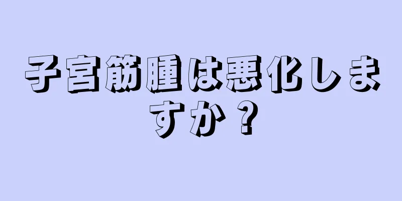 子宮筋腫は悪化しますか？