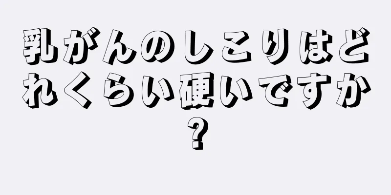 乳がんのしこりはどれくらい硬いですか?