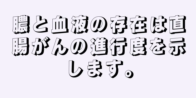 膿と血液の存在は直腸がんの進行度を示します。