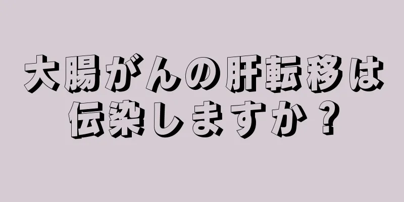 大腸がんの肝転移は伝染しますか？