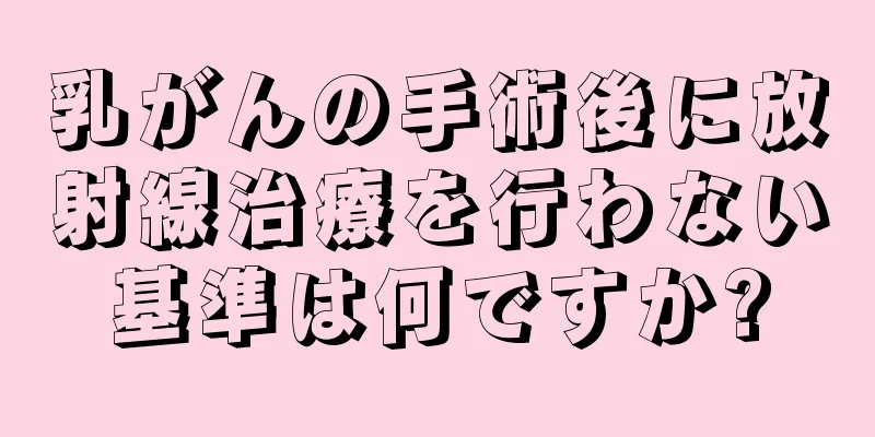 乳がんの手術後に放射線治療を行わない基準は何ですか?