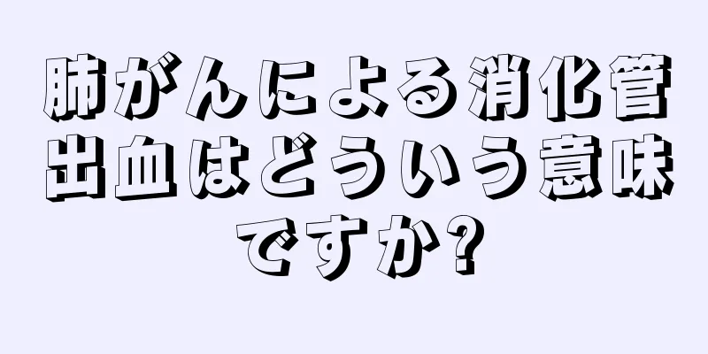 肺がんによる消化管出血はどういう意味ですか?