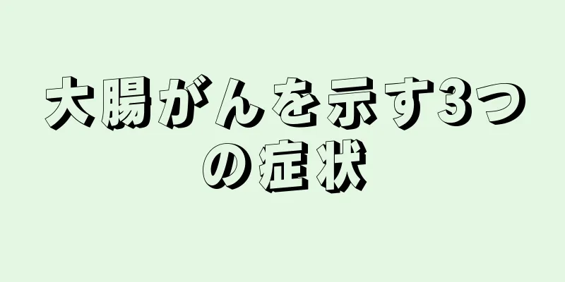 大腸がんを示す3つの症状