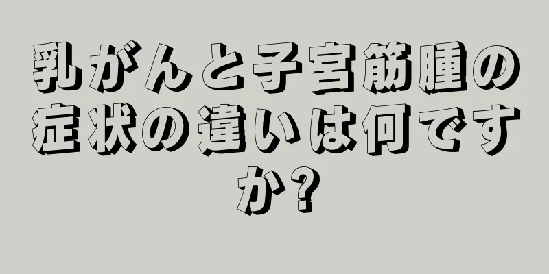 乳がんと子宮筋腫の症状の違いは何ですか?