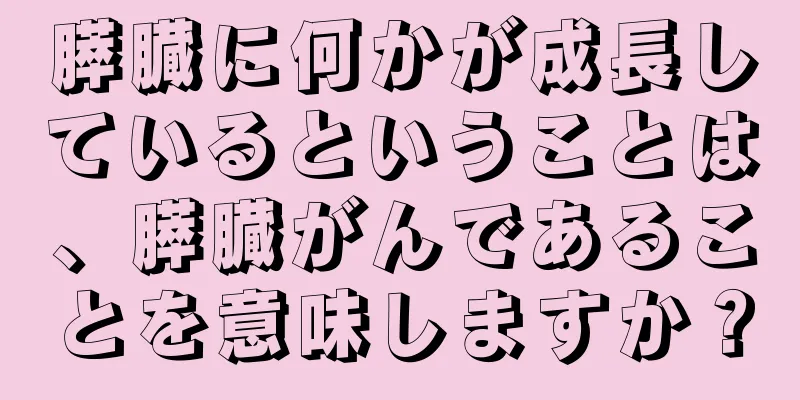 膵臓に何かが成長しているということは、膵臓がんであることを意味しますか？