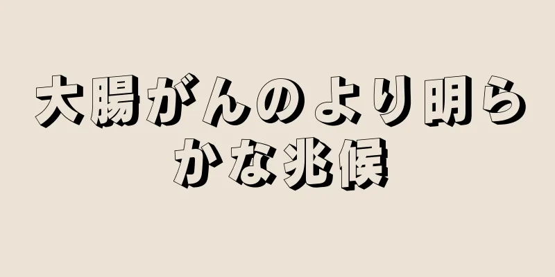 大腸がんのより明らかな兆候