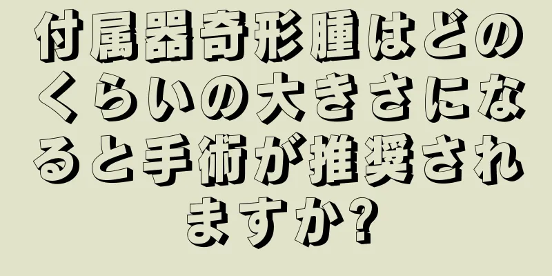 付属器奇形腫はどのくらいの大きさになると手術が推奨されますか?