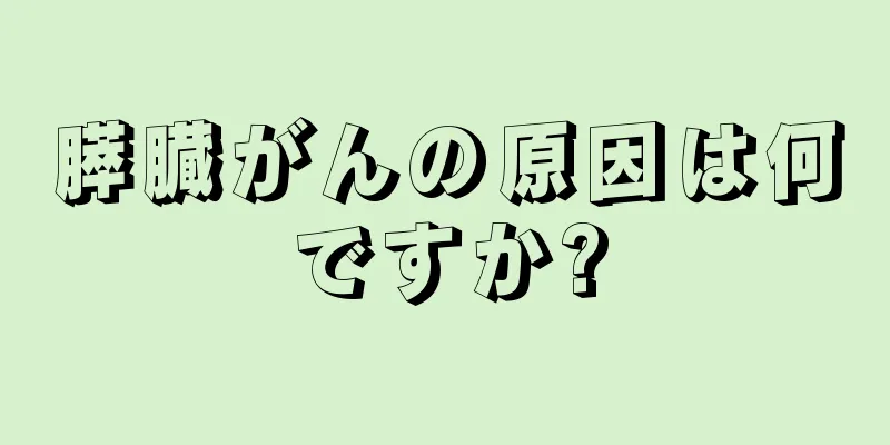 膵臓がんの原因は何ですか?