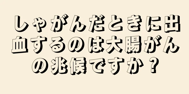 しゃがんだときに出血するのは大腸がんの兆候ですか？