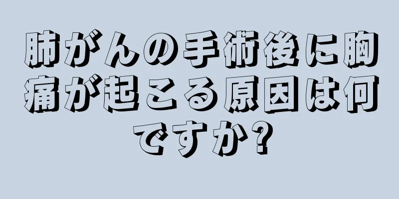 肺がんの手術後に胸痛が起こる原因は何ですか?