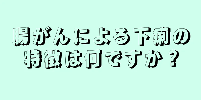 腸がんによる下痢の特徴は何ですか？
