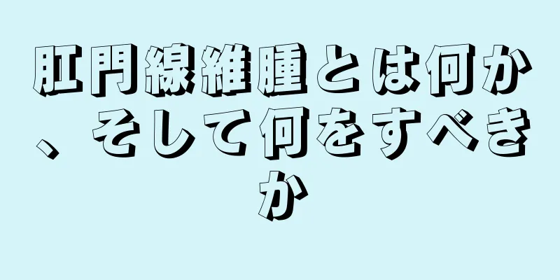 肛門線維腫とは何か、そして何をすべきか
