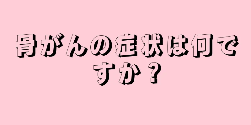 骨がんの症状は何ですか？
