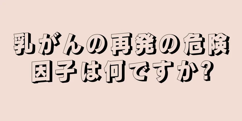 乳がんの再発の危険因子は何ですか?