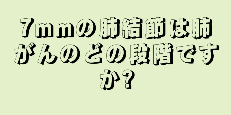 7mmの肺結節は肺がんのどの段階ですか?