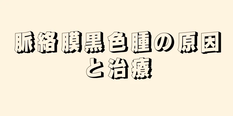 脈絡膜黒色腫の原因と治療