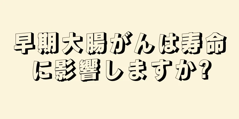 早期大腸がんは寿命に影響しますか?