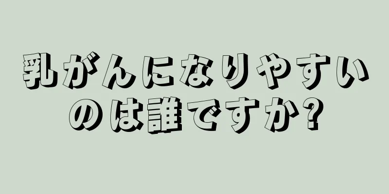 乳がんになりやすいのは誰ですか?