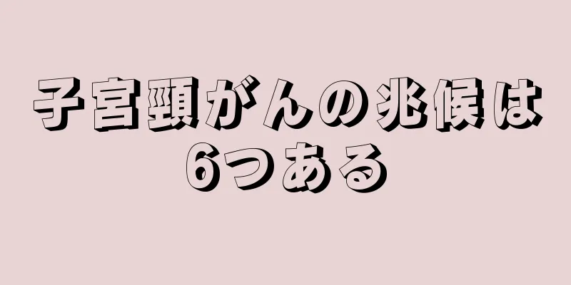 子宮頸がんの兆候は6つある