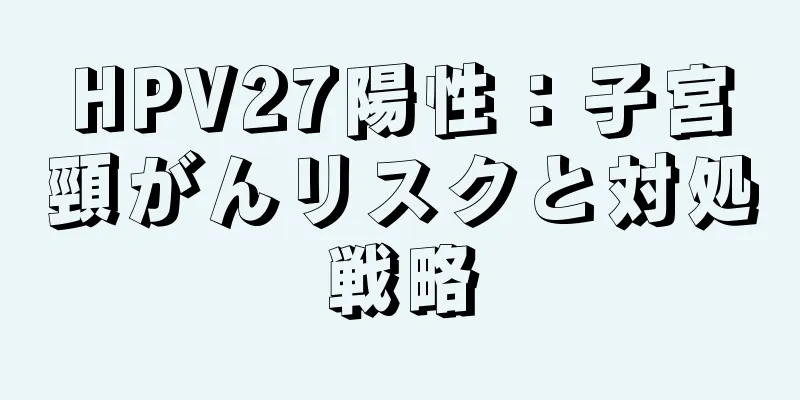 HPV27陽性：子宮頸がんリスクと対処戦略