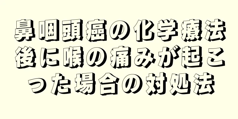 鼻咽頭癌の化学療法後に喉の痛みが起こった場合の対処法