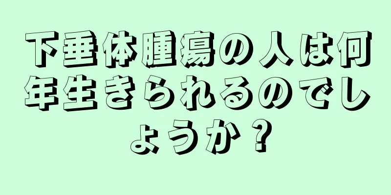 下垂体腫瘍の人は何年生きられるのでしょうか？