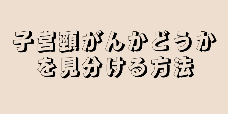 子宮頸がんかどうかを見分ける方法