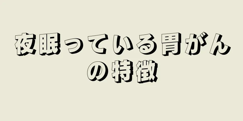 夜眠っている胃がんの特徴