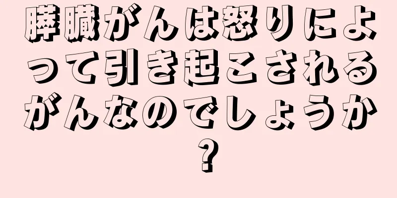 膵臓がんは怒りによって引き起こされるがんなのでしょうか？