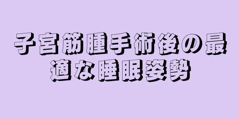 子宮筋腫手術後の最適な睡眠姿勢
