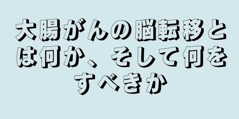 大腸がんの脳転移とは何か、そして何をすべきか
